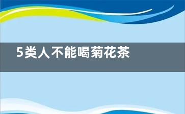 5类人不能喝菊花茶 哪些人不能喝菊花茶,那些人不适合喝菊花茶